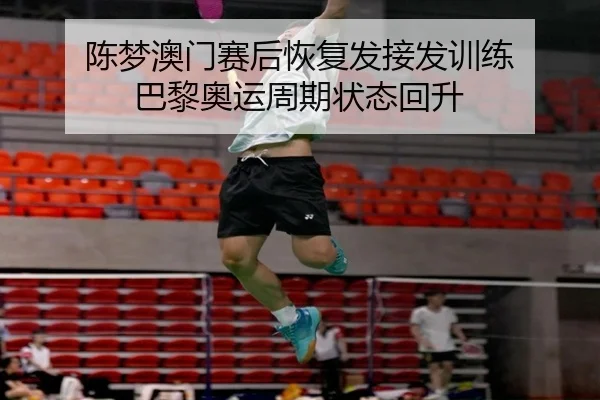 陈梦澳门赛后恢复发接发训练 巴黎奥运周期状态回升